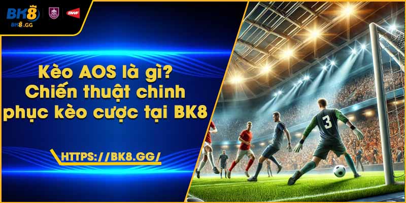Kèo AOS là gì? Chiến thuật chinh phục kèo cược tại BK8 4 Kèo AOS là gì? Chiến thuật chinh phục kèo cược tại BK8